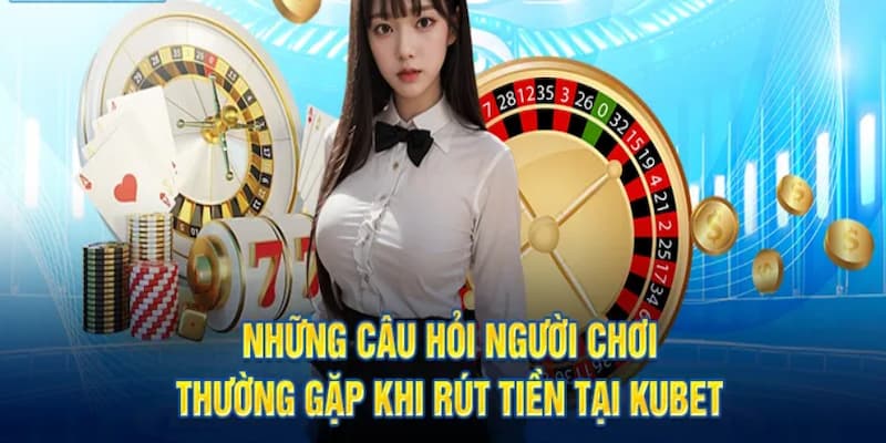 Giải đáp nghi vấn liên quan đến vấn đề rút tiền thưởng tại Kubet