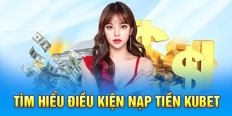 Hội viên hãy nắm rõ những điều kiện sau trước khi nạp tiền Kubet 