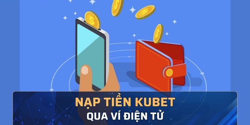 Sử dụng ví điện tử để nạp tiền nhanh chóng và dễ dàng tại Kubet