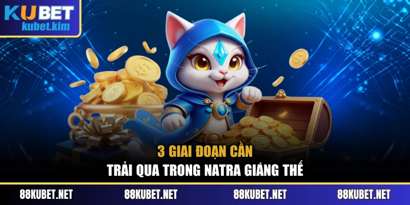 3 giai đoạn cần trải qua trong Natra Giáng Thế