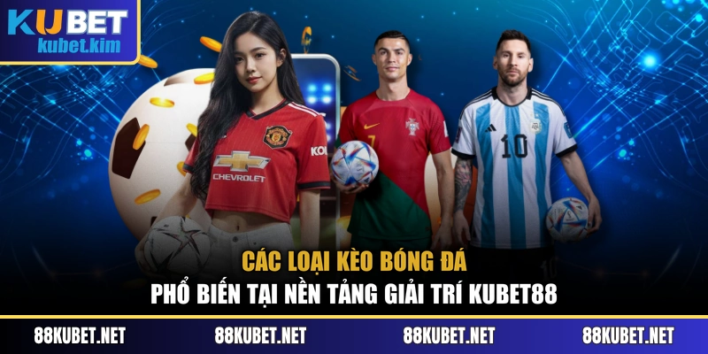 Các loại kèo bóng đá phổ biến tại nền tảng giải trí Kubet88