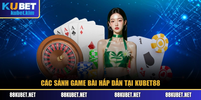 Các sảnh game bài hấp dẫn tại Kubet88