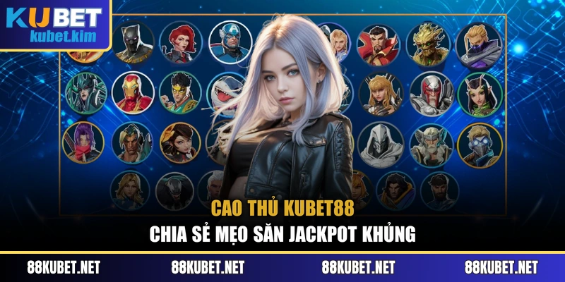 Cao thủ Kubet88 chia sẻ mẹo săn jackpot khủng 