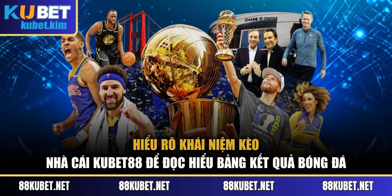 Hiểu rõ khái niệm kèo nhà cái Kubet88 để đọc hiểu bảng kết quả bóng đá