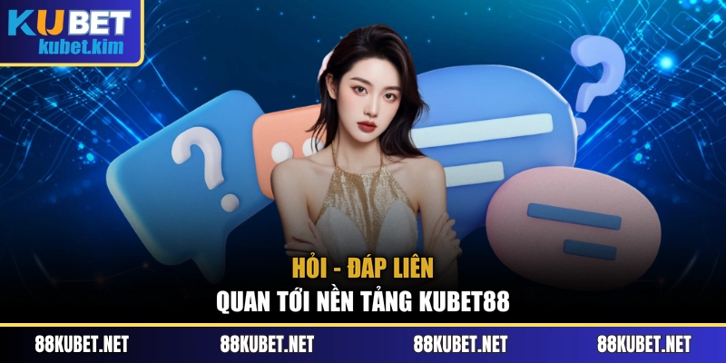 Hỏi - đáp liên quan tới nền tảng Kubet88