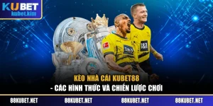 Kèo Nhà Cái Kubet88 - Các Hình Thức Và Chiến Lược Chơi