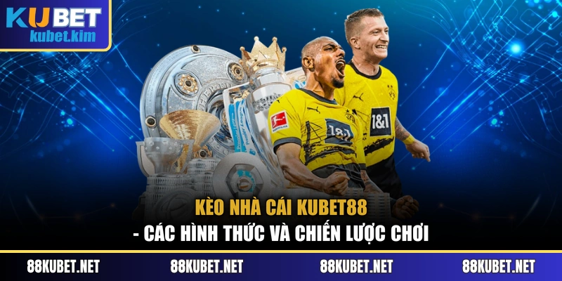 Kèo Nhà Cái Kubet88 - Các Hình Thức Và Chiến Lược Chơi