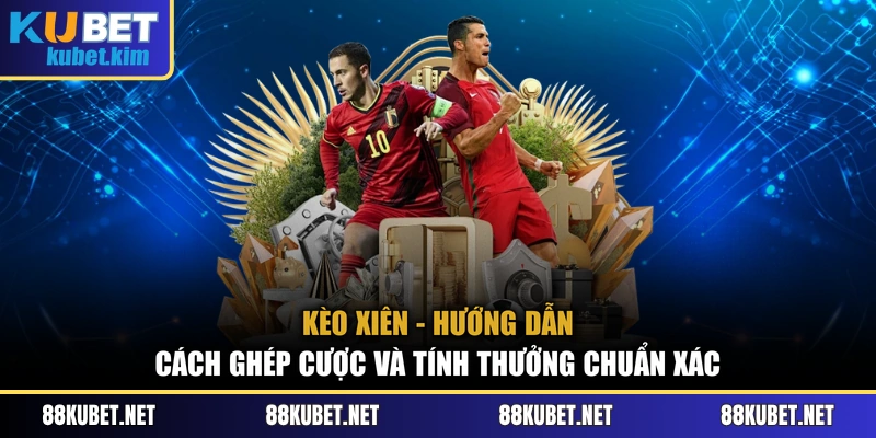 Kèo Xiên - Hướng Dẫn Cách Ghép Cược Và Tính Thưởng Chuẩn Xác