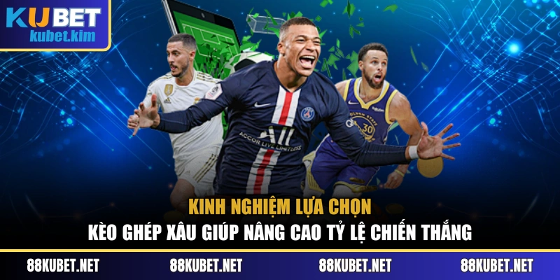 Kinh nghiệm lựa chọn kèo ghép xâu giúp nâng cao tỷ lệ chiến thắng