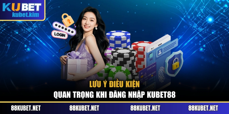 Lưu ý điều kiện quan trọng khi đăng nhập Kubet88