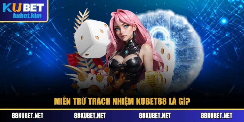 Miễn trừ trách nhiệm Kubet88 là gì?