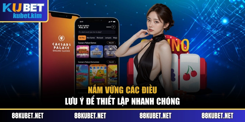 Nắm vững các điều lưu ý để thiết lập nhanh chóng