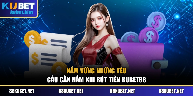 Nắm vững những yêu cầu cần nắm khi rút tiền Kubet88