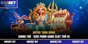 Natra Thần Đồng Giáng Thế - Siêu Phẩm Game Slot Thú Vị