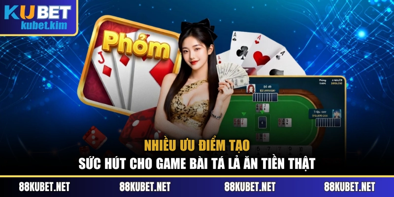 Nhiều ưu điểm tạo sức hút cho game bài tá lả ăn tiền thật