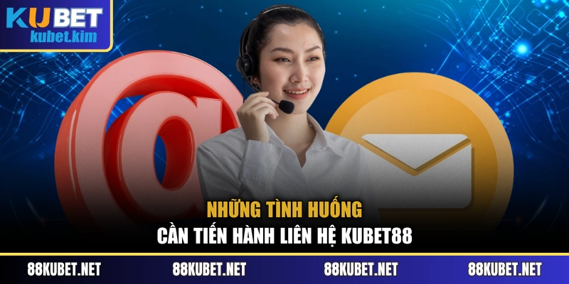 Những tình huống cần tiến hành liên hệ Kubet88
