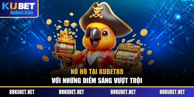 Nổ hũ tại Kubet88 với những điểm sáng vượt trội