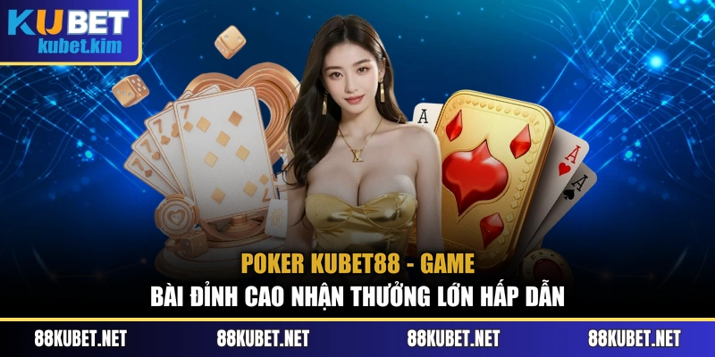 Poker Kubet88 - Game Bài Đỉnh Cao Nhận Thưởng Lớn Hấp Dẫn