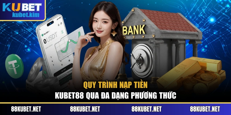 Quy trình nạp tiền Kubet88 qua đa dạng phương thức