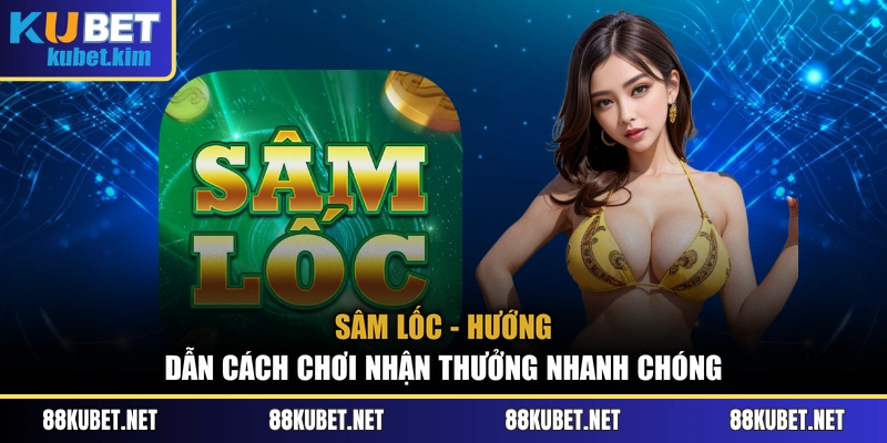 Sâm Lốc - Hướng Dẫn Cách Chơi Nhận Thưởng Nhanh Chóng