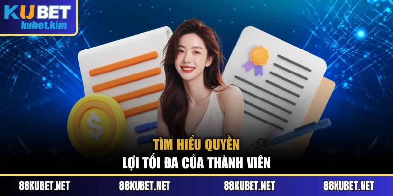 Tìm hiểu quyền lợi tối đa của thành viên