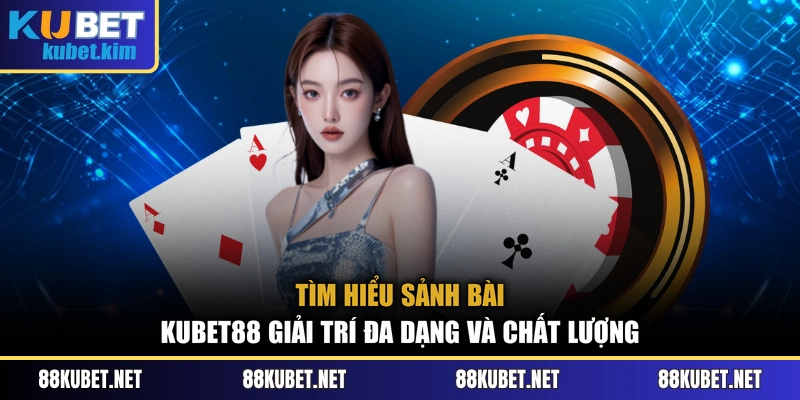 Tìm hiểu sảnh bài Kubet88 giải trí đa dạng và chất lượng