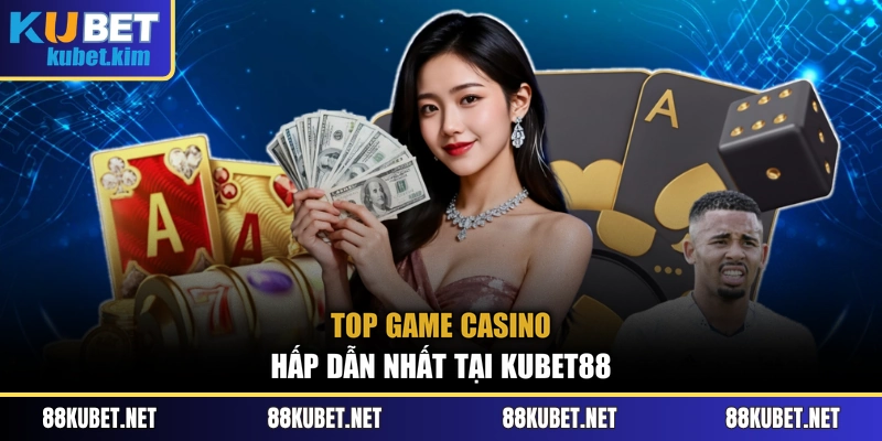 Top game Casino hấp dẫn nhất tại Kubet88