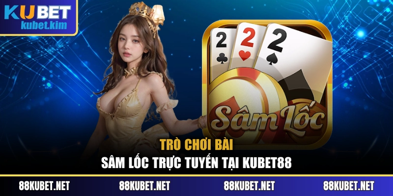 Trò chơi bài Sâm lốc trực tuyến tại Kubet88