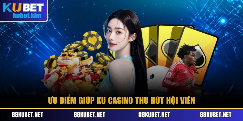 Ưu điểm giúp Ku Casino thu hút hội viên